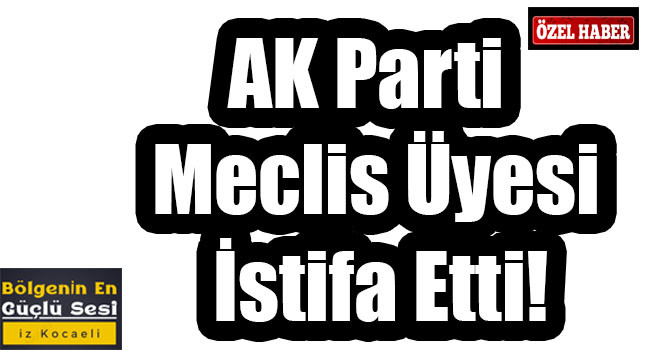 Kocaeli'de AK Parti Meclis Üyesi İstifa Etti!