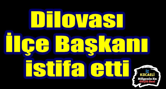 Dilovası İlçe Başkanı İstifa etti