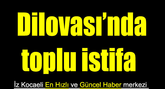 Dilovası'nda belediye başkan adayı ve İlçe meclis üyeleri istifa etti.