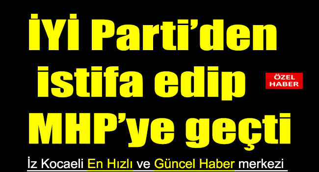 Kocaeli'de İYİ Parti’den istifa edip MHP’ye geçti